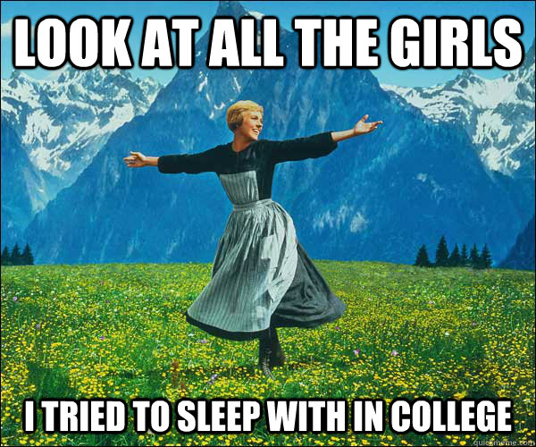 Look at all the girls I tried to sleep with in college  Sound of Music