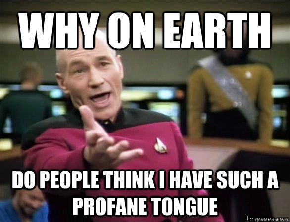 why on earth do people think i have such a profane tongue  Annoyed Picard HD