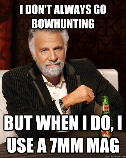 I don't always go bowhunting but when I do, I use a 7mm mag - I don't always go bowhunting but when I do, I use a 7mm mag  The Most Interesting Man In The World