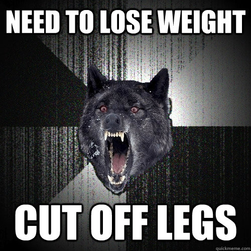 need to lose weight cut off legs  Insanity Wolf