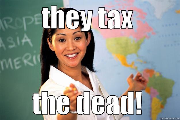 THEY TAX THE DEAD! Unhelpful High School Teacher