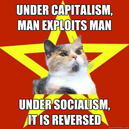 Under capitalism,
Man exploits man Under socialism,
It is reversed - Under capitalism,
Man exploits man Under socialism,
It is reversed  Lenin Cat