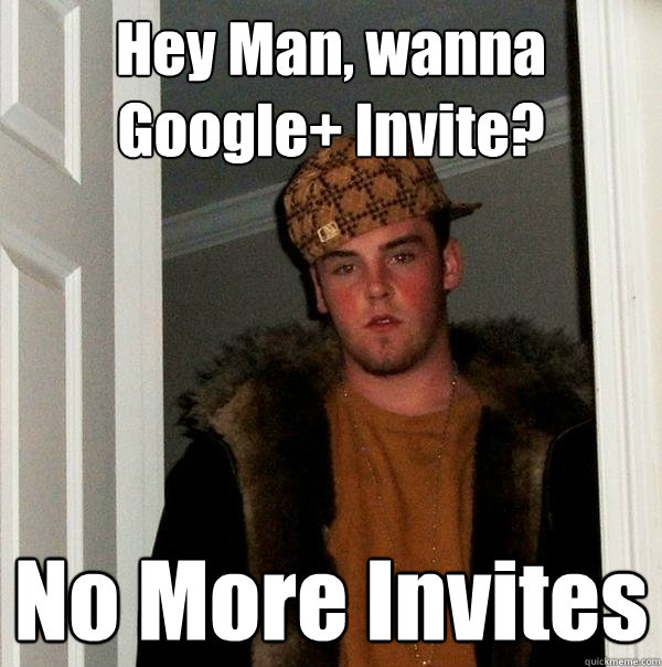 Hey Man, wanna Google+ Invite? No More Invites  Scumbag Steve