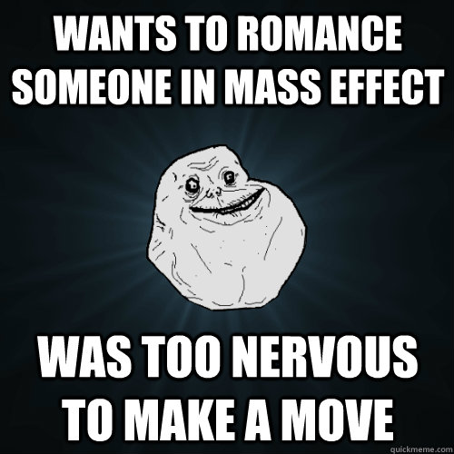 wants to romance someone in mass effect was too nervous to make a move  Forever Alone