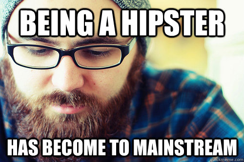 Being a hipster has become to mainstream - Being a hipster has become to mainstream  Hipster Problems