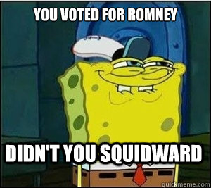 You voted for Romney Didn't you squidward  Baseball Spongebob