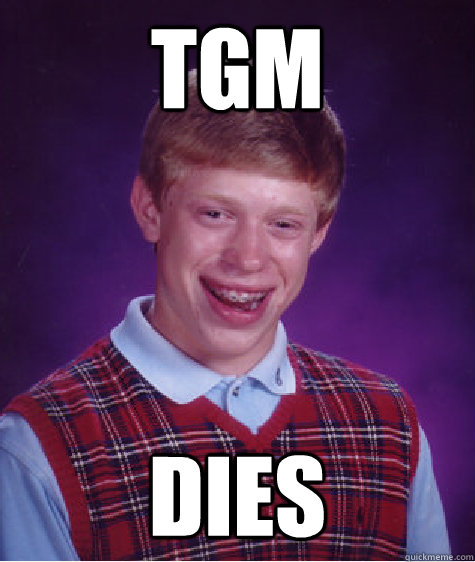 tgm dies  Bad Luck Brian