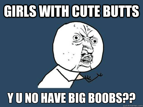 Girls with cute butts y u no have big boobs??  Y U No