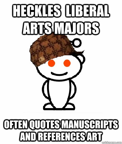 Heckles  liberal arts majors Often quotes manuscripts and references art - Heckles  liberal arts majors Often quotes manuscripts and references art  Scumbag Reddit