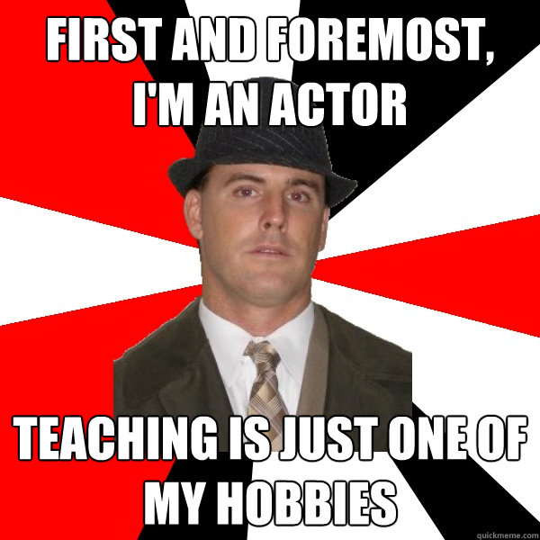 first and foremost, i'm an actor teaching is just one of my hobbies  Wannabe Middle-Aged Actor