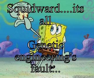 SQUIDWARD....ITS ALL GENETIC ENGINEERING'S FAULT... Misc