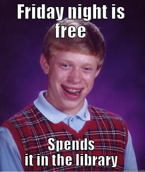 Nerdy Féarghal - FRIDAY NIGHT IS FREE SPENDS IT IN THE LIBRARY Bad Luck Brian