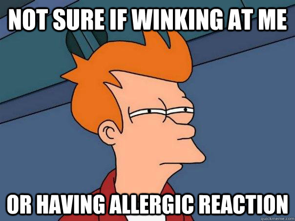 not sure if winking at me or having allergic reaction  Futurama Fry