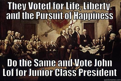 2nd Continental Congress - THEY VOTED FOR LIFE, LIBERTY, AND THE PURSUIT OF HAPPINESS DO THE SAME AND VOTE JOHN LOF FOR JUNIOR CLASS PRESIDENT Misc