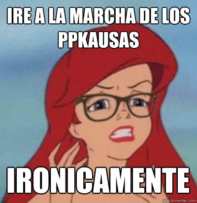 Ire a la marcha de los ppkausas ironicamente   Hipster Ariel