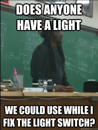 Does anyone have a light we could use while i fix the light switch?  Rasta Science Teacher