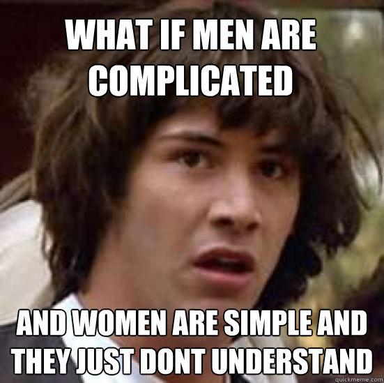 What if Men are complicated  And women are Simple and they just dont understand - What if Men are complicated  And women are Simple and they just dont understand  conspiracy keanu