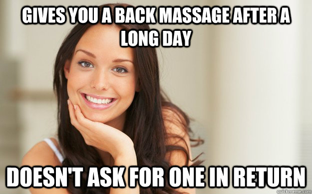 Gives you a back massage after a long day Doesn't ask for one in return  Good Girl Gina