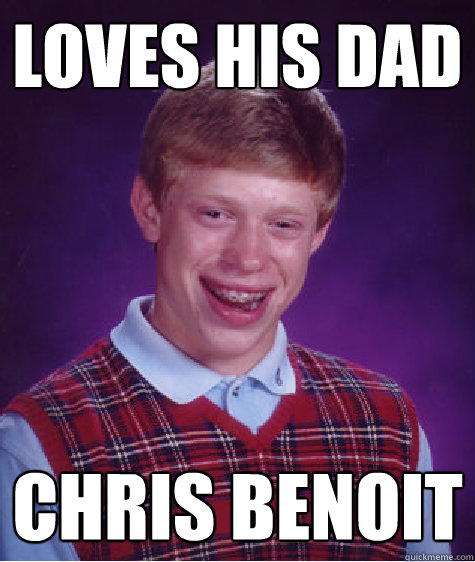 loves his dad chris benoit  Bad Luck Brian