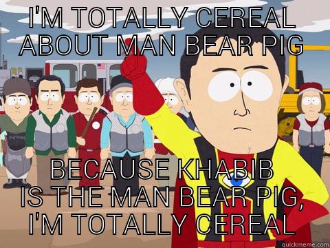 I'M TOTALLY CEREAL ABOUT MAN BEAR PIG BECAUSE KHABIB IS THE MAN BEAR PIG, I'M TOTALLY CEREAL Captain Hindsight