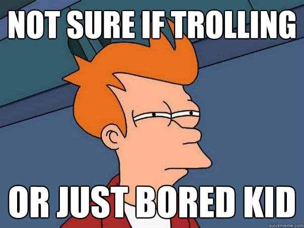 not sure if trolling or just bored kid - not sure if trolling or just bored kid  Futurama Fry