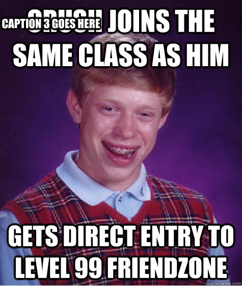 crush joins the same class as him gets direct entry to level 99 friendzone Caption 3 goes here - crush joins the same class as him gets direct entry to level 99 friendzone Caption 3 goes here  Bad Luck Brian
