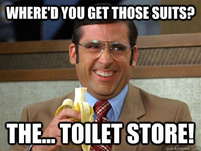 Where'd you get those suits? The... TOILET STORE!  Brick Tamland