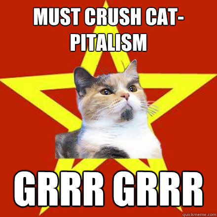 must crush cat-pitalism grrr grrr  Lenin Cat