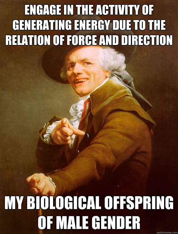 Engage in the activity of generating energy due to the relation of force and direction My biological offspring of male gender  Joseph Ducreux