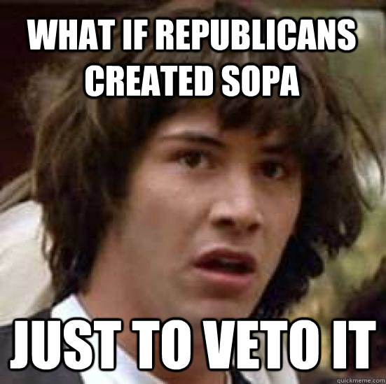 What if Republicans created sopa Just to veto it  conspiracy keanu