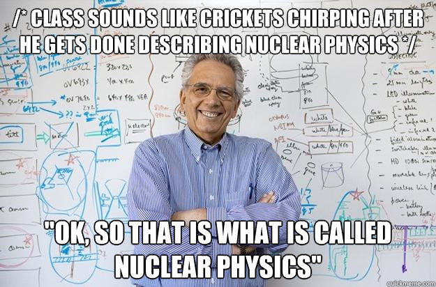 /* class sounds like crickets chirping after he gets done describing nuclear physics */ 
 