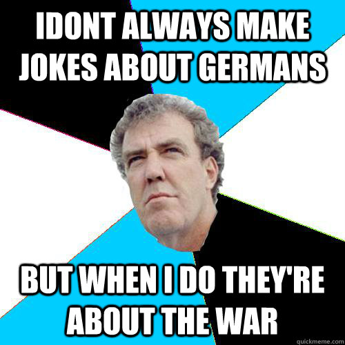 Idont always make jokes about germans but when i do they're about the war  Practical Jeremy Clarkson