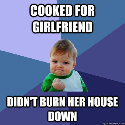 Cooked for girlfriend Didn't burn her house down  Success Kid