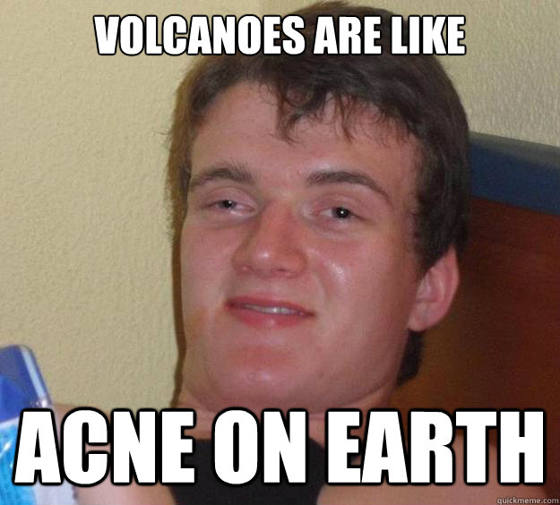 volcanoes are like Acne on earth  10 Guy