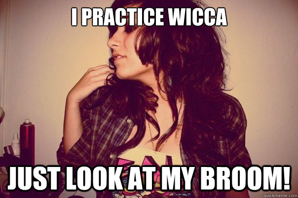 I practice Wicca Just look at my broom!  