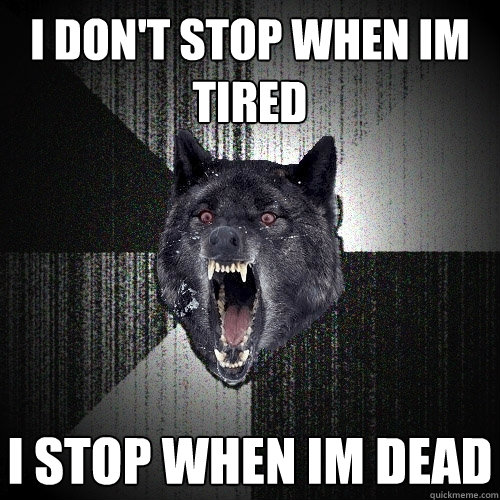 i don't stop when im tired i stop when im dead  Insanity Wolf