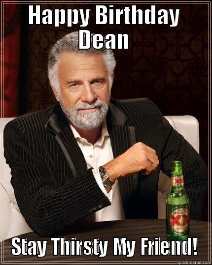 HAPPY BIRTHDAY DEAN STAY THIRSTY MY FRIEND! The Most Interesting Man In The World