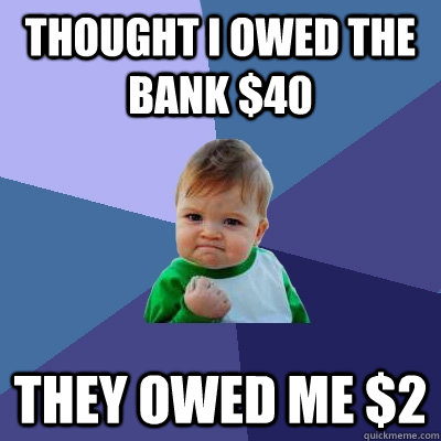 Thought I owed the bank $40 They owed me $2  Success Kid