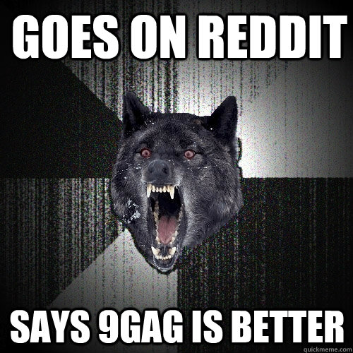 goes on reddit says 9gag is better  Insanity Wolf