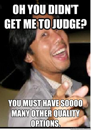 Oh you didn't get me to judge? You must have soooo many other quality options.  