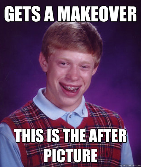 Gets a makeover This is the after picture  Bad Luck Brian