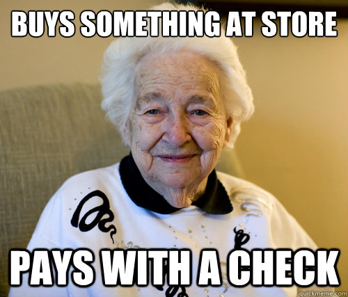 Buys something at store
 pays with a check  Scumbag Grandma