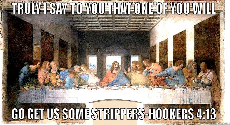 TRULY I SAY TO YOU THAT ONE OF YOU WILL GO GET US SOME STRIPPERS-HOOKERS 4:13 Misc