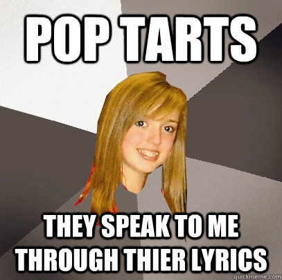 pop tarts they speak to me through thier lyrics  Musically Oblivious 8th Grader