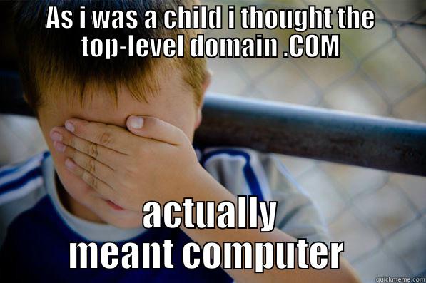 AS I WAS A CHILD I THOUGHT THE TOP-LEVEL DOMAIN .COM ACTUALLY MEANT COMPUTER  Confession kid