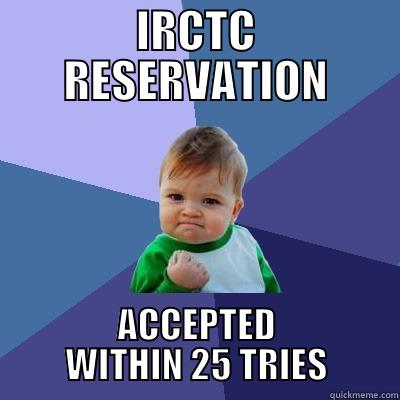 IRCTC RESERVATION ACCEPTED WITHIN 25 TRIES Success Kid