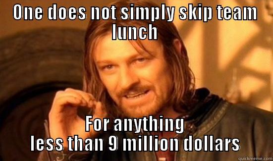 TEAM LUNCH - ONE DOES NOT SIMPLY SKIP TEAM LUNCH FOR ANYTHING LESS THAN 9 MILLION DOLLARS Boromir