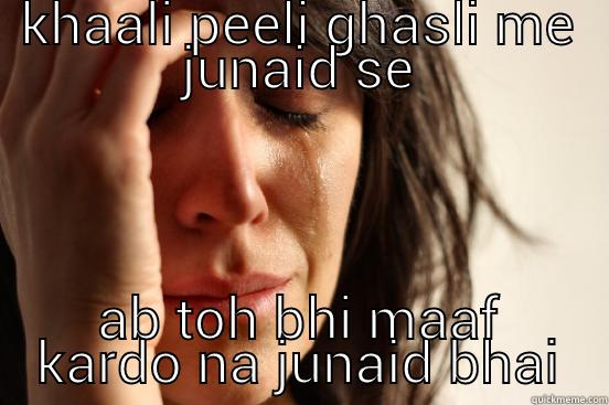 samjhe kaun hai? - KHAALI PEELI GHASLI ME JUNAID SE AB TOH BHI MAAF KARDO NA JUNAID BHAI First World Problems