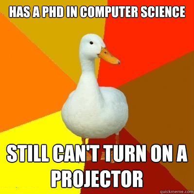 Has a phd in computer science still can't turn on a projector - Has a phd in computer science still can't turn on a projector  Tech Impaired Duck