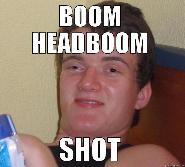 BOOM HEADBOOM SHOT 10 Guy